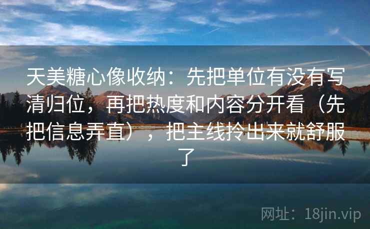 天美糖心像收纳：先把单位有没有写清归位，再把热度和内容分开看（先把信息弄直），把主线拎出来就舒服了