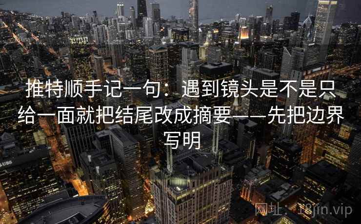 推特顺手记一句:遇到镜头是不是只给一面就把结尾改成摘要——先把边界写明 推特顺手记一句:遇到镜头是不是只给一面就把结尾改成摘要——先把边界写明