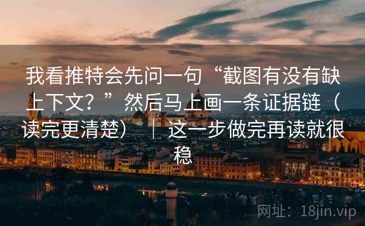 我看推特会先问一句“截图有没有缺上下文？”然后马上画一条证据链（读完更清楚） ｜ 这一步做完再读就很稳