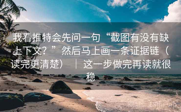 我看推特会先问一句“截图有没有缺上下文？”然后马上画一条证据链（读完更清楚） ｜ 这一步做完再读就很稳